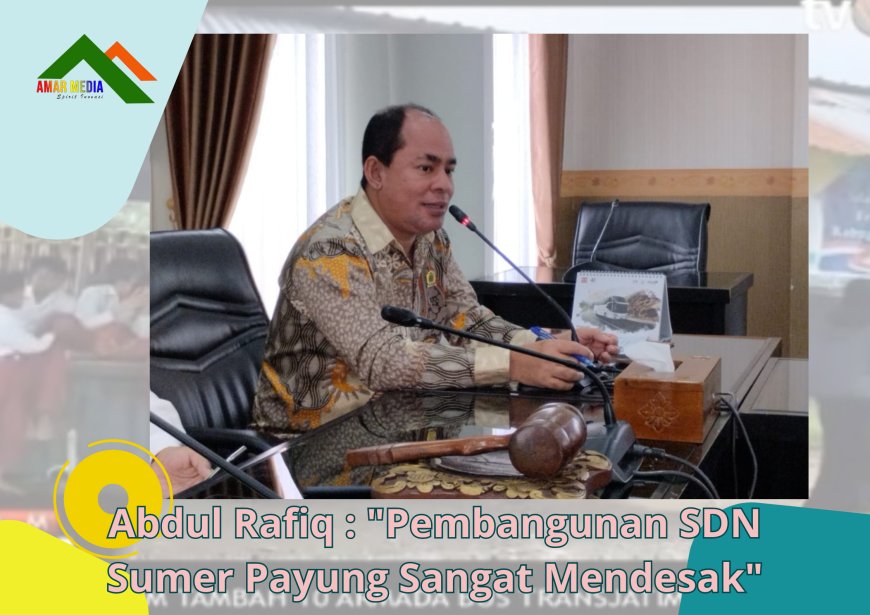 Abdul Rafiq : Pembangunan SDN Sumer Payung Sangat Mendesak untuk Mewujudkan SPM Pendidikan