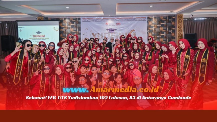 Selamat! FEB UTS Yudisiumkan 102 Lulusan, 83 di Antaranya Cumlaude