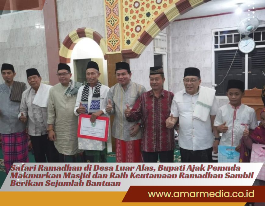 Safari Ramadhan di Desa Luar Alas, Bupati Ajak Pemuda Makmurkan Masjid dan Raih Keutamaan Ramadhan Sambil Berikan Sejumlah Bantuan