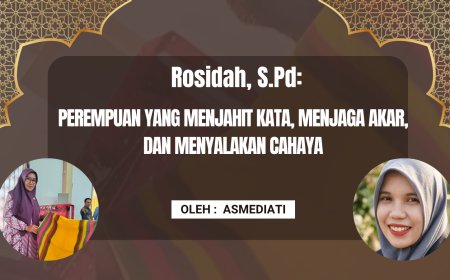 Rosidah, S.Pd: Perempuan yang Menjahit Kata, Menjaga Akar, dan Menyalakan Cahaya