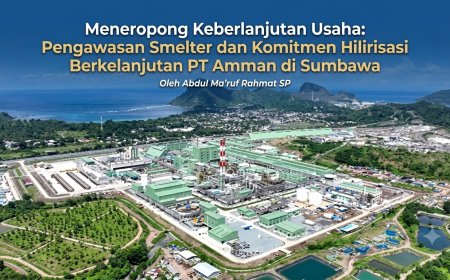 Meneropong Keberlanjutan Usaha: Pengawasan Smelter dan Komitmen Hilirisasi Berkelanjutan PT Amman di Sumbawa