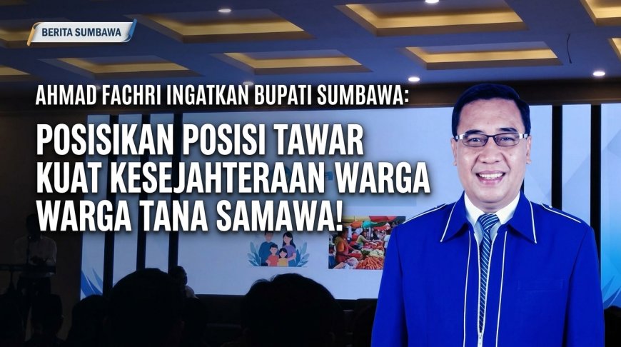 Ahmad Fachri Ingatkan Bupati Sumbawa: Posisikan Posisi Tawar Kuat Demi Kesejahteraan Warga Tana Samawa!