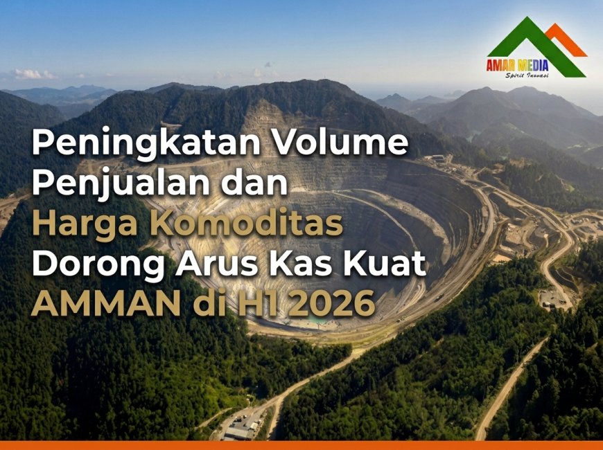 Peningkatan Volume Penjualan dan Harga Komoditas Dorong Arus Kas Kuat AMMAN di H1 2026